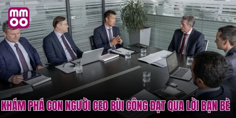 Khám phá con người CEO Bùi Công Đạt qua lời bạn bè