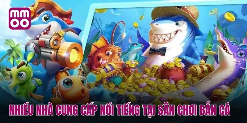Nhiều nhà cung cấp nổi tiếng tại sân chơi bắn cá MMOO